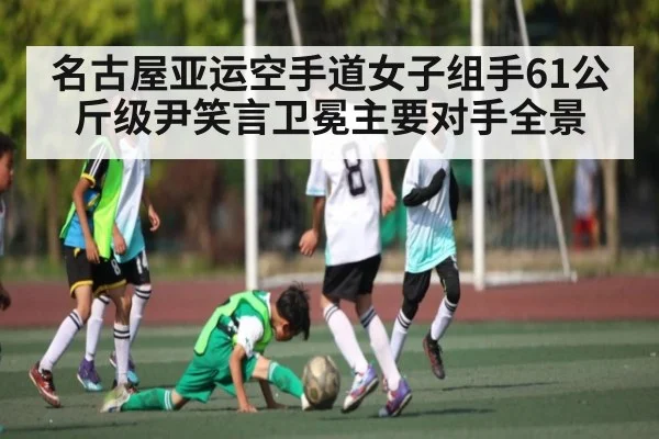 名古屋亚运空手道女子组手61公斤级尹笑言卫冕主要对手全景